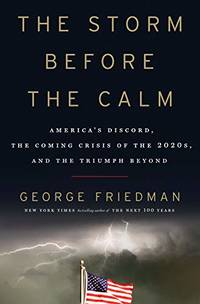 The Storm Before the Calm: America&#039;s Discord, the Coming Crisis of the 2020s, and the Triumph Beyond by George Friedman