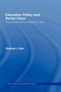 Education Policy and Social Class: The Selected Works of Stephen J. Ball