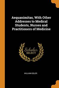 cover of Aequanimitas, with Other Addresses to Medical Students, Nurses and Practitioners of Medicine