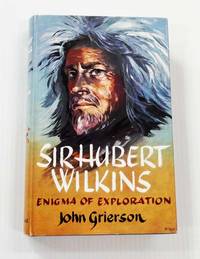 Sir Hubert Wilkins Enigma of Exploration by Grierson, John - 1960