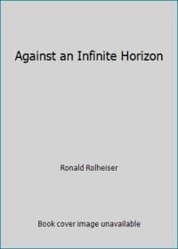 Against an Infinite Horizon by Ronald Rolheiser - 1995