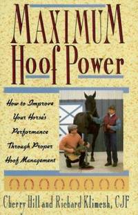 Maximum Hoof Power : How to Improve Your Horse&#039;s Performance Through Proper Hoof Management by Cherry Hill; Richard Klimesh - 1994