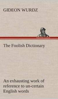 The Foolish Dictionary An exhausting work of reference to un-certain English words, their origin,...