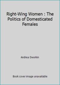 Right-Wing Women : The Politics of Domesticated Females