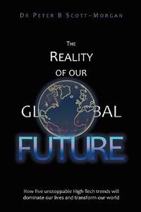 The Reality of our Global Future: How five unstoppable High-Tech trends will dominate our lives...