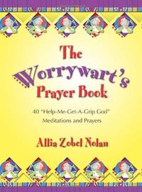 The Worrywart's Prayer Book: 40 "Help-Me-Get-A-Grip, God" Meditations and Prayers
