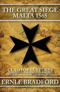 The Great Siege, Malta 1565: Clash of Cultures: Christian Knights Defend Western Civilization...