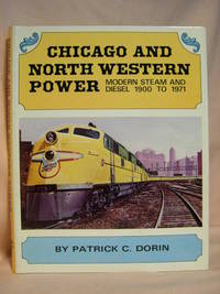 CHICAGO AND NORTH WESTERN POWER, MODERN STEAM AND DIESEL 1900 TO 1971 by Dorin, Patrick C - 1972