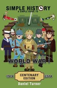 Simple History: a Simple Guide to World War I - CENTENARY EDITION