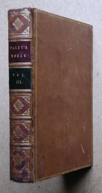 The Works of William Paley, D.D. And an Account of the Life and Writings of the Author By the Rev. Edmund Paley. Vol. III Only.