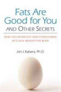 Fats Are Good for You : How Saturated Fat and Cholesterol Actually Benefit the Body by Jon J. Kabara - 2008