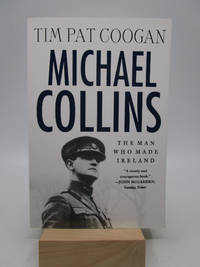 Michael Collins: The Man Who Made Ireland - A Biography