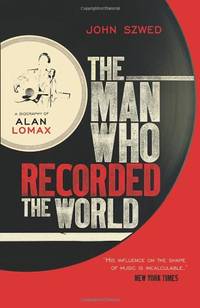The Man Who Recorded the World: A Biography of Alan Lomax