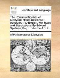 The Roman antiquities of Dionysius Halicarnassensis, translated into English; with notes and dissertations. By Edward Spelman, Esq. ...  Volume 4 of 4 by of Halicarnassus Dionysius - 2010-05-28