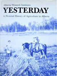 Yesterday. a Pictorial History of Agriculture in Alberta