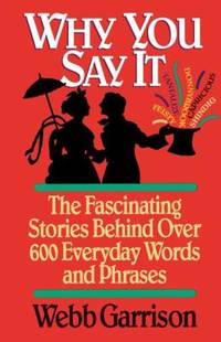 Why You Say It : The Fascinating Stories Behind over 600 Everyday Words and Phrases