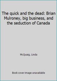 The quick and the dead: Brian Mulroney big business and the seduction of Canada