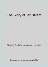 The Glory of Jerusalem by A. Van der Heyden; Shlomo S. Gafni - 1982