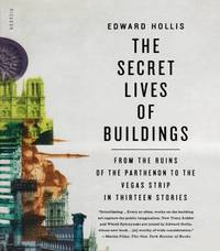 The Secret Lives of Buildings: From the Ruins of the Parthenon to the Vegas Strip in Thirteen...