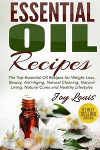 Essential Oil Recipes: Top Essential Oil Recipes for Weight Loss, Beauty, Anti-Aging, Natural...