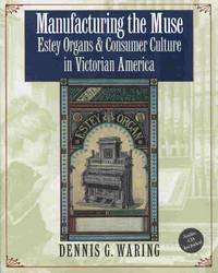 Manufacturing The Muse:  Estey Organs and Consumer Culture in Victorian  America by Waring, Dennis G - 2002