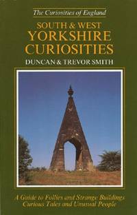 South and West Yorkshire Curiosities: A Guide to Follies and Strange Buildings, Curious Tales and...