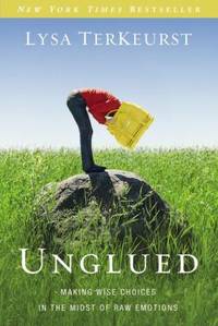Unglued : Making Wise Choices in the Midst of Raw Emotions