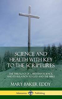 cover of Science and Health with Key to the Scriptures: The Theology of Christian Science, and Its Relation to God and the Bible (1910 Edition, Complete) (Hardcover)