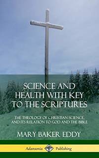 Science and Health with Key to the Scriptures: The Theology of Christian Science, and Its Relation to God and the Bible (1910 Edition, Complete) (Hardcover)