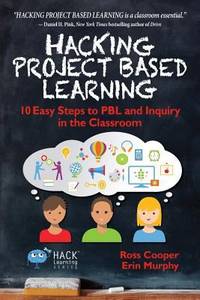 Hacking Project Based Learning : 10 Easy Steps to PBL and Inquiry in the Classroom