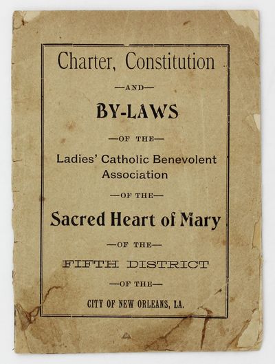 Charter, Constitution and By-Laws of the Ladies' Catholic Benevolent Association of the Sacred Heart of Mary of the Fifth District of the City of New Orleans, La. [wrapper title]