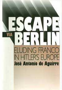 Escape Via Berlin : Eluding Franco in Hitler&#039;s Europe by Jose Antonio De Aguirre - 1991