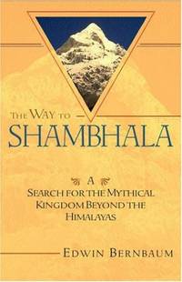 The Way to Shambhala: A Search for the Mythical Kingdom Beyond the Himalayas by Bernbaum, Edwin