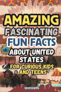 Amazing and Fascinating Fun Facts about the United States for Curious Kids and Teens: 100...