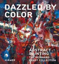 Dazzled by Color: Abstract Painting. The Reinhard Ernst Collection (Schriften Aus Der Sammlung...