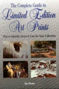 The Complete Guide to Limited Edition Art Prints : How to Identify, Invest and Care for Your...