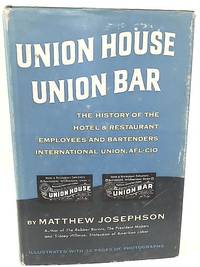 Union House, Union Bar; the History of the Hotel and Restaurant Employees and Bartenders International Union, AFL-CIO by Matthew Josephson - 1956