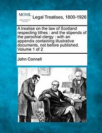 A Treatise on the Law of Scotland Respecting Tithes: And the Stipends of the Parochial Clergy:...