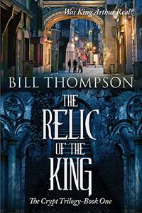 The Relic of the King: Was King Arthur Real?