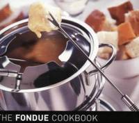 The Fondue Cook Book : 100 No-Fuss Recipes for Fun Entertaining