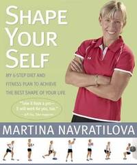 Shape Your Self : My 6-Step Diet and Fitness Plan to Achieve the Best Shape of Your Life by Martina Navratilova - 2007