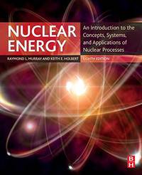 Nuclear Energy: An Introduction to the Concepts, Systems, and Applications of Nuclear Processes by Raymond Murray