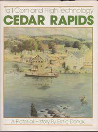 Cedar Rapids, Tall Corn and High Technology : A Pictorial History by Ernie Danek - 1980