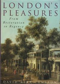 LONDON&#039;S PLEASURES: From Restoration to Regency by CAMERON, David Kerr - (2001)