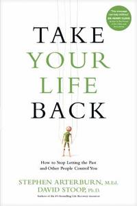 Take Your Life Back : How to Stop Letting the Past and Other People Control You