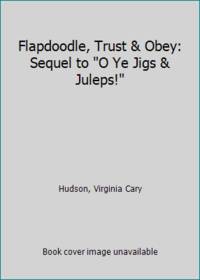 Flapdoodle Trust & Obey: Sequel to O Ye Jigs & Juleps!