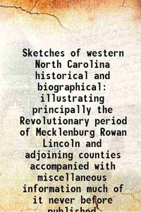 Sketches of western North Carolina historical and biographical illustrating principally the Revolutionary period of Mecklenburg Rowan Lincoln and adjoining counties accompanied with miscellaneous information much of it never before published 1877 [Hardcover] by C. L Hunter - 2013