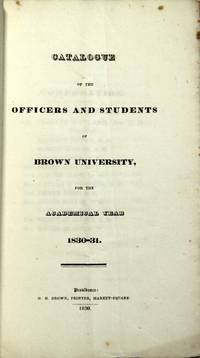 Catalogue of the officers and students of Brown University for the academical year 1830-31 senatus academici, eorum qui munera et officia gesserunt, quique alicujus gradus laurea donati sunt in Universitate Brownensi, Providentiæ, in Republica Insulæ Rhodiensis