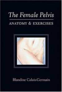 The Female Pelvis Anatomy &amp; Exercises by Blandine Calais-Germain - 2003-05-04