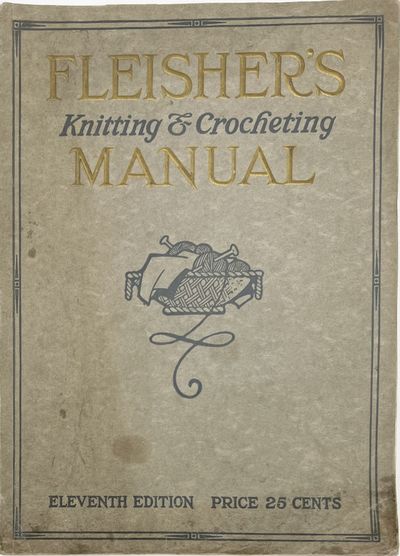 Fleisher's Knitting & Crocheting Manual. A Complete Illustrated Hand Book Containing Clear Instructions for Every Step-From the Simplest Stitches to Elaborate Garments. An Authoritative Fashion Book of Articles Made of Yarn, Eleventh Edition